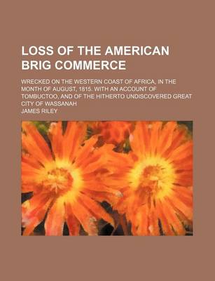 Book cover for Loss of the American Brig Commerce; Wrecked on the Western Coast of Africa, in the Month of August, 1815. with an Account of Tombuctoo, and of the Hitherto Undiscovered Great City of Wassanah