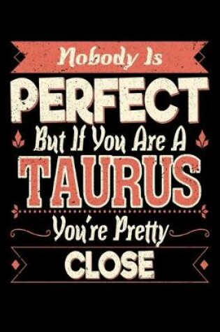 Cover of Nobody Is Perfect But If You Are A Taurus You're Pretty Close