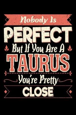 Book cover for Nobody Is Perfect But If You Are A Taurus You're Pretty Close