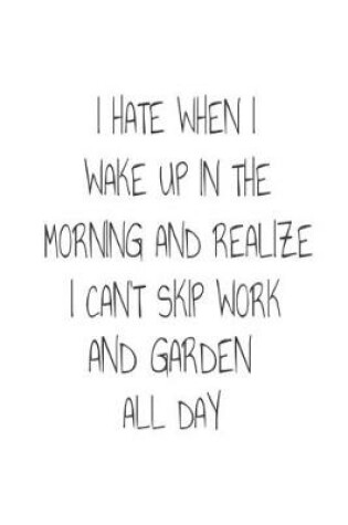 Cover of I Hate When I Wake Up In The Morning And Realize I Can't Skip Work And Garden All Day