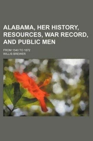 Cover of Alabama, Her History, Resources, War Record, and Public Men; From 1540 to 1872
