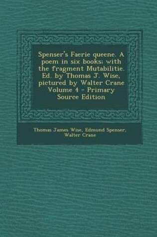 Cover of Spenser's Faerie Queene. a Poem in Six Books; With the Fragment Mutabilitie. Ed. by Thomas J. Wise, Pictured by Walter Crane Volume 4 - Primary Source Edition