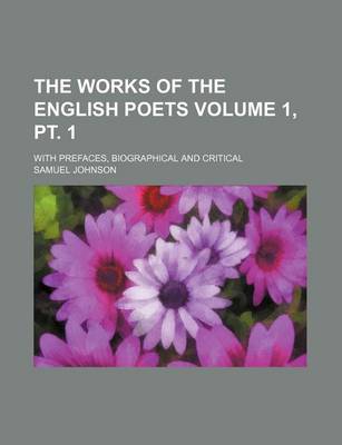 Book cover for The Works of the English Poets Volume 1, PT. 1; With Prefaces, Biographical and Critical