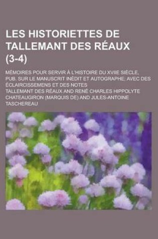 Cover of Les Historiettes de Tallemant Des Reaux; Memoires Pour Servir A L'Histoire Du Xviie Siecle, Pub. Sur Le Manuscrit Inedit Et Autographe; Avec Des Eclaircissemens Et Des Notes (3-4 )