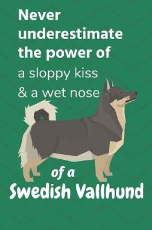 Cover of Never underestimate the power of a sloppy kiss & a wet nose of a Swedish Vallhund