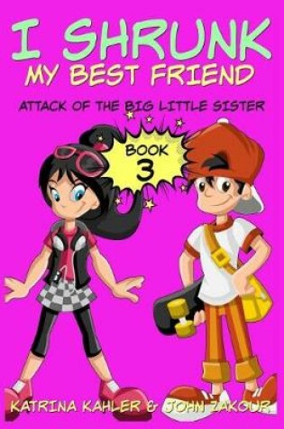 Cover of I Shrunk My Best Friend! - Book 3 - Attack of the Big Little Sister