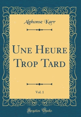 Book cover for Une Heure Trop Tard, Vol. 1 (Classic Reprint)