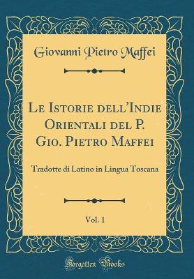 Book cover for Le Istorie Dell'indie Orientali del P. Gio. Pietro Maffei, Vol. 1