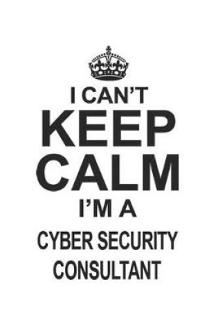 Cover of I Can't Keep Calm I'm A Cyber Security Consultant