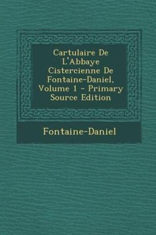 Cover of Cartulaire de L'Abbaye Cistercienne de Fontaine-Daniel, Volume 1 (Primary Source)