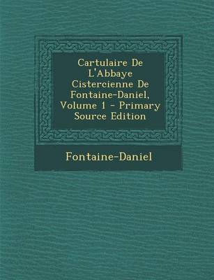 Book cover for Cartulaire de L'Abbaye Cistercienne de Fontaine-Daniel, Volume 1 (Primary Source)