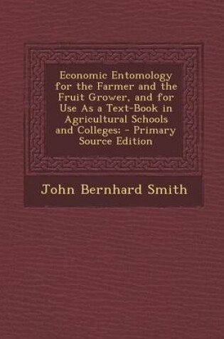 Cover of Economic Entomology for the Farmer and the Fruit Grower, and for Use as a Text-Book in Agricultural Schools and Colleges; - Primary Source Edition