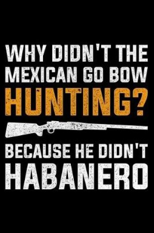 Cover of Why Didn't The Mexican Go Bow Hunting? Because He Didn't Habanero