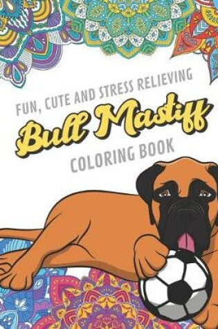 Cover of Fun Cute And Stress Relieving Bull Mastiff Coloring Book