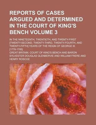 Book cover for Reports of Cases Argued and Determined in the Court of King's Bench; In the Nineteenth, Twentieth, and Twenty-First [Twenty-Second, Twenty-Third, Twenty-Fourth, and Twenty-Fifth] Years of the Reign of George III. [1778-1785] Volume 3