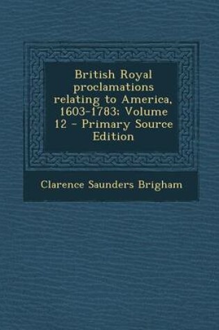 Cover of British Royal Proclamations Relating to America, 1603-1783; Volume 12 - Primary Source Edition