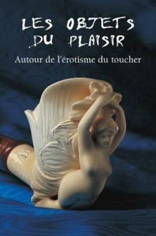 Cover of Les Objets du Plaisir - Autour de l’érotisme du toucher