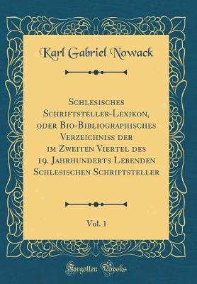 Book cover for Schlesisches Schriftsteller-Lexikon, Oder Bio-Bibliographisches Verzeichniß Der Im Zweiten Viertel Des 19. Jahrhunderts Lebenden Schlesischen Schriftsteller, Vol. 1 (Classic Reprint)