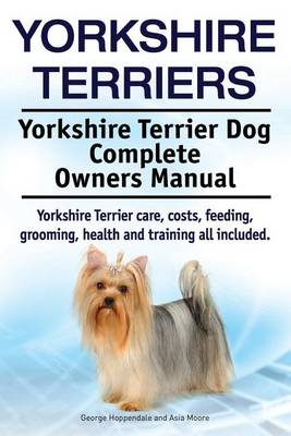 Book cover for Yorkshire Terriers. Yorkshire Terrier Dog Complete Owners Manual. Yorkshire Terrier care, costs, feeding, grooming, health and training all included.