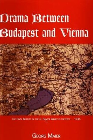 Cover of Drama Between Budapest and Vienna, the Final Fighting of the 6th Panzer-Armee