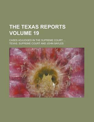 Book cover for The Texas Reports; Cases Adjudged in the Supreme Court ... Volume 19