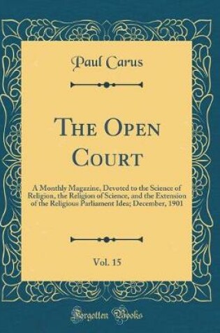 Cover of The Open Court, Vol. 15: A Monthly Magazine, Devoted to the Science of Religion, the Religion of Science, and the Extension of the Religious Parliament Idea; December, 1901 (Classic Reprint)