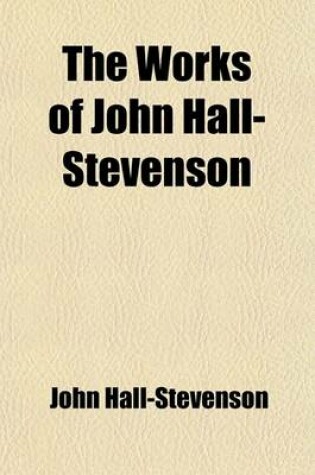 Cover of The Works of John Hall-Stevenson, Esq (Volume 1); Containing, Crazy Tales. Fables for Grown Gentlemen. Lyric Epistles. Pastoral Cordial. Pastoral Puke. Macarony Fables. Lyric Consolations. Moral Tales. Monkish Epitaphs. &C. &C. &C