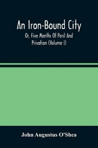 Cover of An Iron-Bound City; Or, Five Months Of Peril And Privation (Volume I)