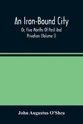 Book cover for An Iron-Bound City; Or, Five Months Of Peril And Privation (Volume I)