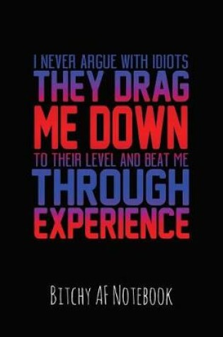 Cover of I Never Argue with Idiots They Drag Me Down to Their Level and Beat Me Through Experience