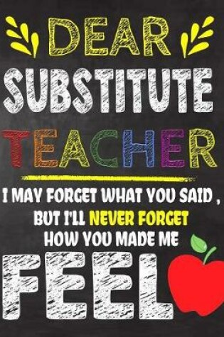 Cover of Dear Substitute Teacher I May Forget What You Said, But I'll Never Forget How You Made Me Fell