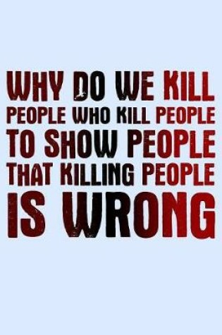 Cover of Why Do We Kill People Who Kill People To Show People That Killing People Is Wrong