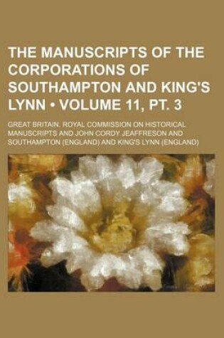 Cover of The Manuscripts of the Corporations of Southampton and King's Lynn (Volume 11, PT. 3)