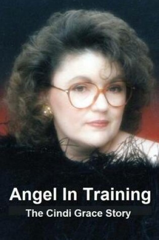 Cover of Angel In Training - The Cindi Grace Story