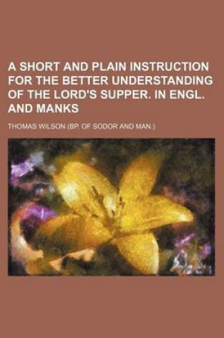 Cover of A Short and Plain Instruction for the Better Understanding of the Lord's Supper. in Engl. and Manks