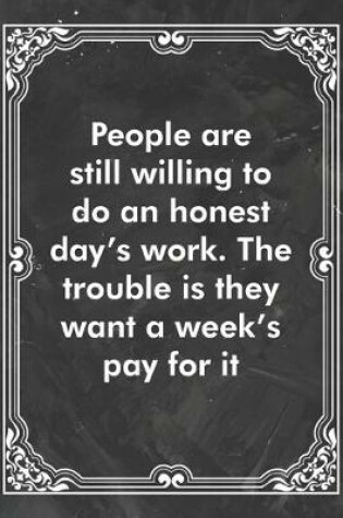 Cover of People are still willing to do an honest day's work. The trouble is they want a week's pay for it