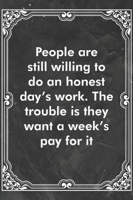 Book cover for People are still willing to do an honest day's work. The trouble is they want a week's pay for it