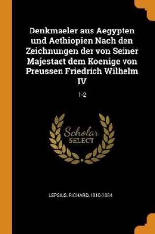 Cover of Denkmaeler Aus Aegypten Und Aethiopien Nach Den Zeichnungen Der Von Seiner Majestaet Dem Koenige Von Preussen Friedrich Wilhelm IV