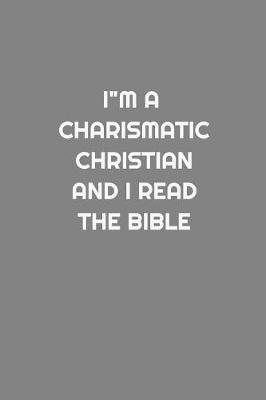 Book cover for I'm a Charismatic Christian and I Read The Bible