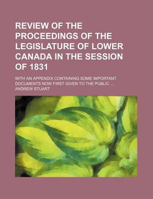 Book cover for Review of the Proceedings of the Legislature of Lower Canada in the Session of 1831; With an Appendix Containing Some Important Documents Now First Given to the Public