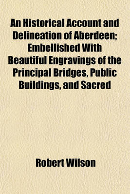 Book cover for An Historical Account and Delineation of Aberdeen; Embellished with Beautiful Engravings of the Principal Bridges, Public Buildings, and Sacred