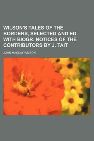 Cover of Wilson's Tales of the Borders, Selected and Ed. with Biogr. Notices of the Contributors by J. Tait