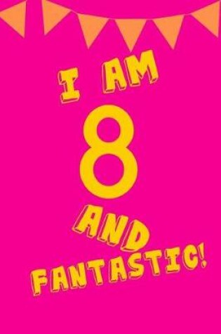 Cover of I Am 8 and Fantastic!