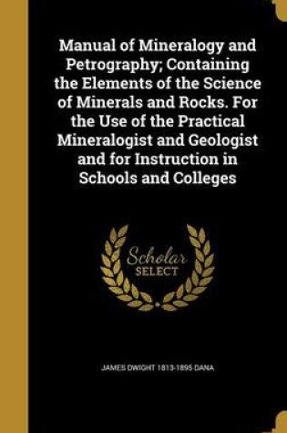 Cover of Manual of Mineralogy and Petrography; Containing the Elements of the Science of Minerals and Rocks. for the Use of the Practical Mineralogist and Geologist and for Instruction in Schools and Colleges