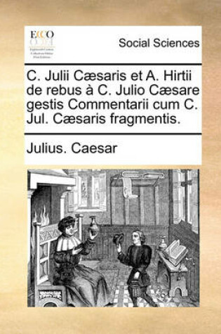 Cover of C. Julii C]saris Et A. Hirtii de Rebus C. Julio C]sare Gestis Commentarii Cum C. Jul. C]saris Fragmentis.