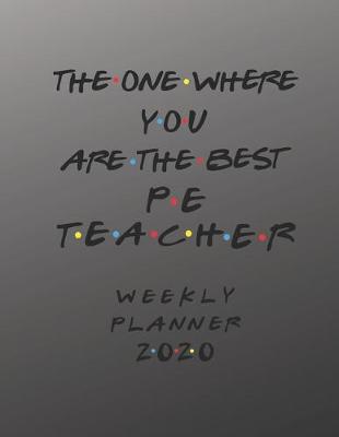 Book cover for PE Teacher Weekly Planner 2020 - The One Where You Are The Best