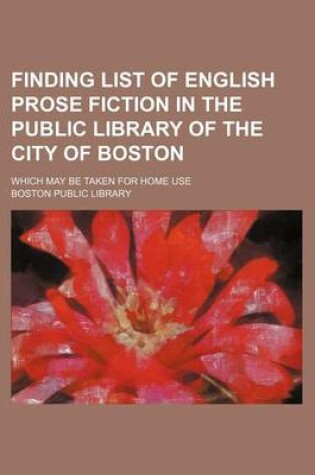 Cover of Finding List of English Prose Fiction in the Public Library of the City of Boston; Which May Be Taken for Home Use