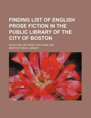 Book cover for Finding List of English Prose Fiction in the Public Library of the City of Boston; Which May Be Taken for Home Use