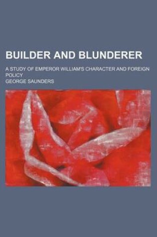 Cover of Builder and Blunderer; A Study of Emperor William's Character and Foreign Policy