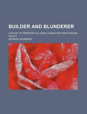 Book cover for Builder and Blunderer; A Study of Emperor William's Character and Foreign Policy